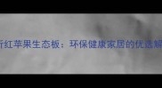 山东临沂红苹果生态板环保健康家居的优选解决方案