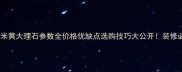沉香米黄大理石参数全价格优缺点选购技巧大公开装修必看