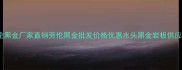 水头劳伦黑金厂家直销劳伦黑金批发价格优惠水头黑金岩板供应商推荐