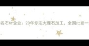 水头镇知名石材企业20年专注大理石加工全国批发一站式服务