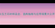 白玉兰石材样品全选购指南与应用场景大公开