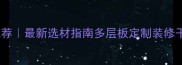 多层板厂家推荐最新选材指南多层板定制装修干货建材采购