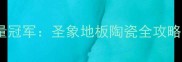 零甲醛认证仿大理石地砖销量冠军圣象地板陶瓷全攻略附防滑耐高温选购指南