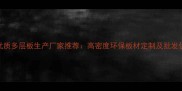 西安优质多层板生产厂家推荐高密度环保板材定制及批发供应商
