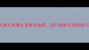 大理石米黄色装修全指南流行趋势与选购技巧