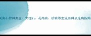 河南石材种类全大理石花岗岩砂岩等主流品种及选购指南