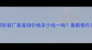 四川仁寿黑砂岩厂家直销价格多少钱一吨最新报价及选购指南