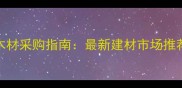 福州大尺寸木材采购指南最新建材市场推荐与选购技巧