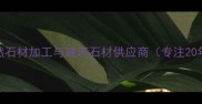 邢台中腾石材厂-专业天然石材加工与建筑石材供应商专注20年承接大型工程项目
