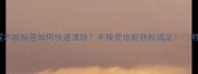 零失败教程木板标签如何快速清除手残党也能轻松搞定附详细步骤