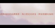 海南高端石材品牌推荐海口世纪石材全附装修避坑指南