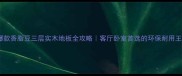 爆款香脂豆三层实木地板全攻略客厅卧室首选的环保耐用王