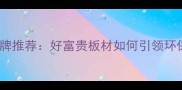 香港高端板材品牌推荐好富贵板材如何引领环保家居新趋势