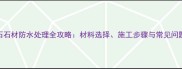 大理石石材防水处理全攻略材料选择施工步骤与常见问题解答