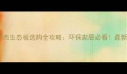 西安华杰生态板选购全攻略环保家居必看最新推荐