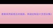 最新商用家居石材画册高端定制设计灵感合集