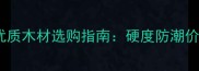 装修必看世界十大优质木材选购指南硬度防潮价格全附鉴别技巧