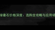 亚马逊绿奢石价格深度选购全攻略与应用场景指南