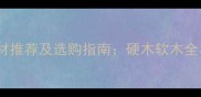广东优质木材推荐及选购指南硬木软木全与应用场景