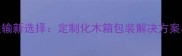 环保建材运输新选择定制化木箱包装解决方案与开箱指南