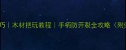木工手把保养技巧木材把玩教程手柄防开裂全攻略附保养步骤图解
