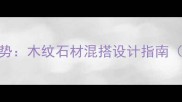 全屋定制新趋势木纹石材混搭设计指南附避坑攻略