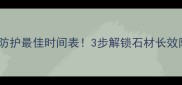 石材浸泡防护最佳时间表3步解锁石材长效防护秘籍