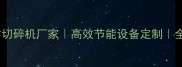 专业生产原装木材切碎机厂家高效节能设备定制全国发货支持安装
