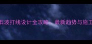 大理石波打线设计全攻略最新趋势与施工技巧