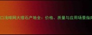 进口浅啡网大理石产地全价格质量与应用场景指南