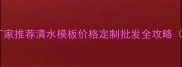 包头清水模板厂家推荐清水模板价格定制批发全攻略附避坑指南