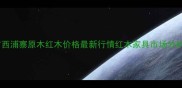 广西浦寨原木红木价格最新行情红木家具市场分析