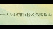 最新万年树生态板十大品牌排行榜及选购指南附优缺点对比