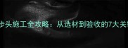 石材踏步头施工全攻略从选材到验收的7大关键步骤