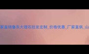 鲁灰石材加工厂家直销鲁灰大理石批发定制价格优惠厂家直供山东石材加工基地