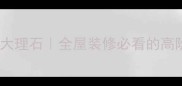 维纳斯灰色大理石全屋装修必看的高阶选择指南