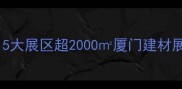 厦门石材展展位规模大5大展区超2000厦门建材展石材行业趋势观展攻略