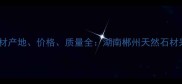 阳山灰石材产地价格质量全湖南郴州天然石材采购指南