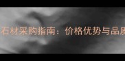 广西海南石材采购指南价格优势与品质保障全
