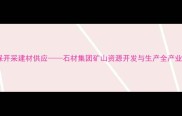 专业矿山环保开采建材供应石材集团矿山资源开发与生产全产业链解决方案