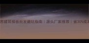 江苏建筑模板批发避坑指南源头厂家推荐省30成本秘籍