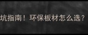 华北板材有限公司建材选购避坑指南环保板材怎么选附性价比清单附品牌对比表