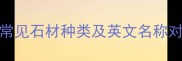 石材行业必知的10大常见石材种类及英文名称对照表附专业术语