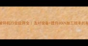 木材破碎机行业应用全选对设备提升300加工效率的秘诀