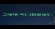 江西菊花黄石材产地全必看建材选购指南