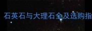 石英石是大理石吗石英石与大理石全及选购指南附对比表格