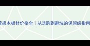 黄梁木板材价格全从选购到避坑的保姆级指南