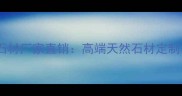 宝坻九园红星石材厂家直销高端天然石材定制与批发全攻略