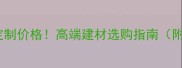 龙袍玉全屋定制价格高端建材选购指南附防坑攻略