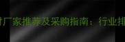 河南优质石材厂家推荐及采购指南行业排名与选材全